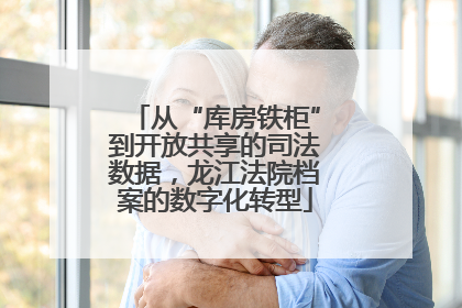 从“库房铁柜”到开放共享的司法数据，龙江法院档案的数字化转型