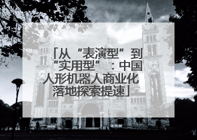 从“表演型”到“实用型”：中国人形机器人商业化落地探索提速