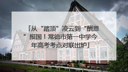 从“踏顶”凌云到“酬恩”报国！常德市第一中学今年高考考点对联出炉