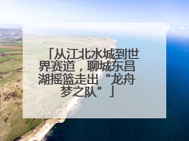 从江北水城到世界赛道，聊城东昌湖摇篮走出“龙舟梦之队”