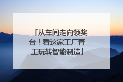 从车间走向领奖台！看这家工厂青工玩转智能制造