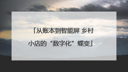 从账本到智能屏 乡村小店的“数字化”蝶变