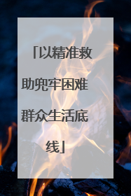以精准救助兜牢困难群众生活底线