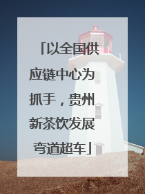 以全国供应链中心为抓手，贵州新茶饮发展弯道超车