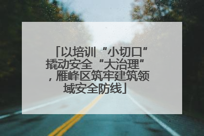 以培训“小切口”撬动安全“大治理”，雁峰区筑牢建筑领域安全防线