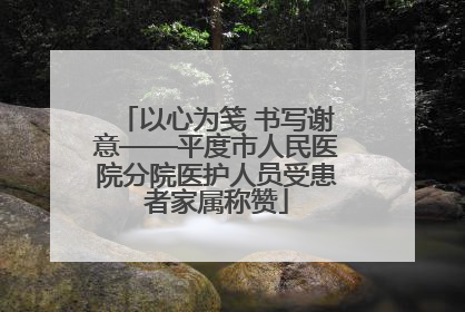 以心为笺 书写谢意——平度市人民医院分院医护人员受患者家属称赞