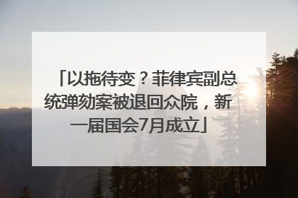 以拖待变？菲律宾副总统弹劾案被退回众院，新一届国会7月成立