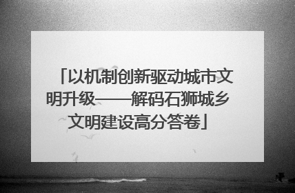 以机制创新驱动城市文明升级——解码石狮城乡文明建设高分答卷