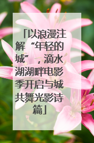 以浪漫注解“年轻的城”，滴水湖湖畔电影季开启与城共舞光影诗篇