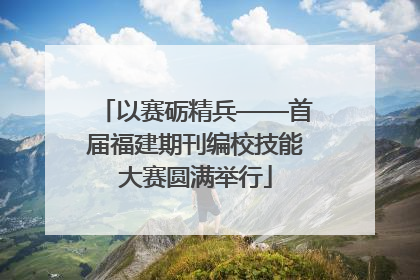 以赛砺精兵——首届福建期刊编校技能大赛圆满举行