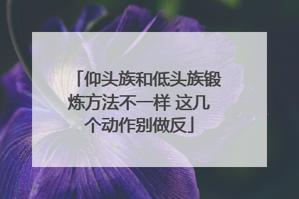 仰头族和低头族锻炼方法不一样 这几个动作别做反