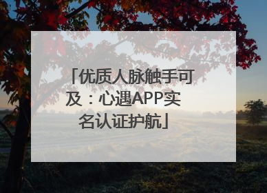 优质人脉触手可及：心遇APP实名认证护航