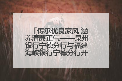 传承优良家风 涵养清廉正气——泉州银行宁德分行与福建海峡银行宁德分行开展主题党日活动