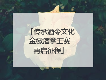 传承酒令文化 金徽酒拳王赛再启征程
