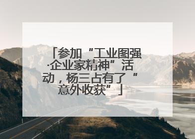 参加“工业图强·企业家精神”活动，杨三占有了“意外收获”