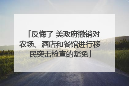 反悔了 美政府撤销对农场、酒店和餐馆进行移民突击检查的豁免