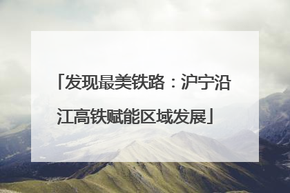 发现最美铁路：沪宁沿江高铁赋能区域发展