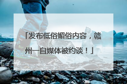 发布低俗媚俗内容，赣州一自媒体被约谈！