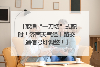 取消“一刀切”式配时！济南天气经十路交通信号灯调整！