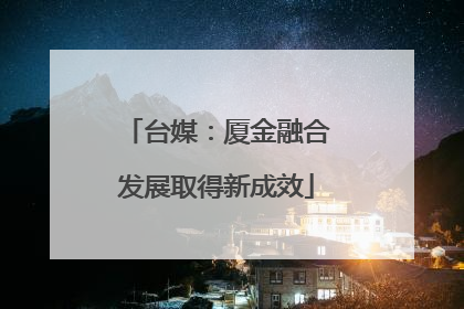 台媒：厦金融合发展取得新成效