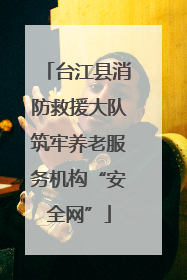 台江县消防救援大队筑牢养老服务机构“安全网”