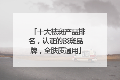 十大祛斑产品排名，认证的淡斑品牌，全肤质通用