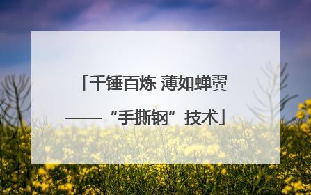 千锤百炼 薄如蝉翼——“手撕钢”技术