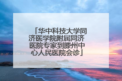 华中科技大学同济医学院附属同济医院专家到滕州中心人民医院会诊