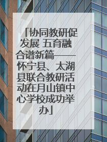 协同教研促发展 五育融合谱新篇——怀宁县、太湖县联合教研活动在月山镇中心学校成功举办