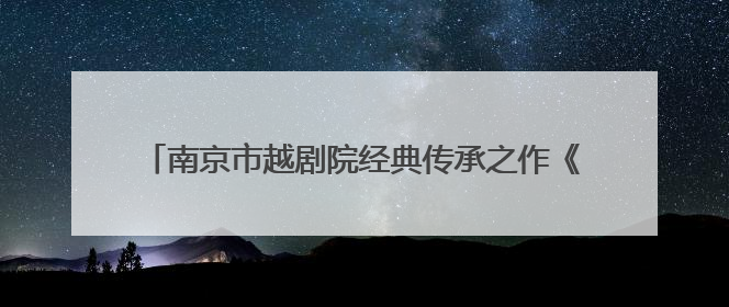 南京市越剧院经典传承之作《柳毅传书》亮相越剧大展演