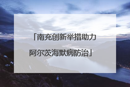 南充创新举措助力阿尔茨海默病防治