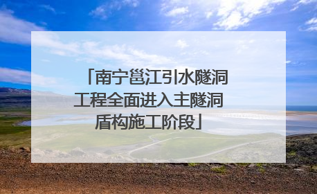南宁邕江引水隧洞工程全面进入主隧洞盾构施工阶段