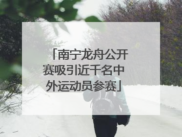 南宁龙舟公开赛吸引近千名中外运动员参赛