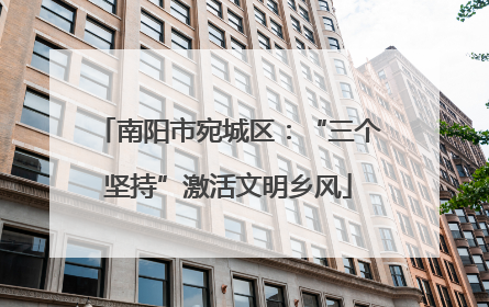 南阳市宛城区：“三个坚持”激活文明乡风