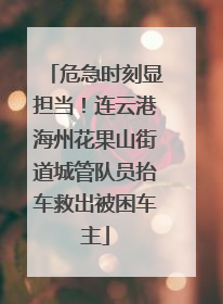 危急时刻显担当！连云港海州花果山街道城管队员抬车救出被困车主