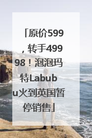 原价599，转手49998！泡泡玛特Labubu火到英国暂停销售