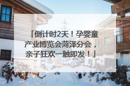 倒计时2天！孕婴童产业博览会菏泽分会，亲子狂欢一触即发！