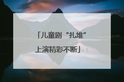 儿童剧“扎堆”上演精彩不断