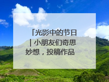 光影中的节日｜小朋友们奇思妙想，投稿作品超级出“粽”