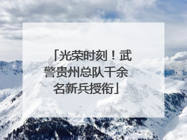 光荣时刻！武警贵州总队千余名新兵授衔