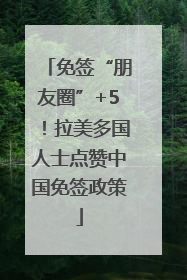 免签“朋友圈”+5！拉美多国人士点赞中国免签政策