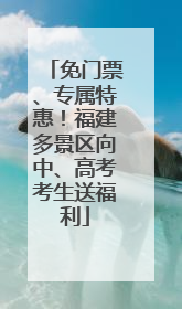 免门票、专属特惠！福建多景区向中、高考考生送福利