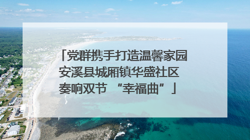 党群携手打造温馨家园 安溪县城厢镇华盛社区奏响双节 “幸福曲”