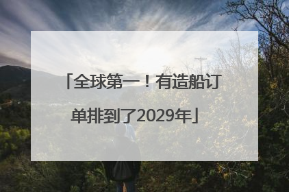全球第一！有造船订单排到了2029年