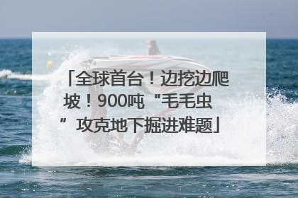 全球首台！边挖边爬坡！900吨“毛毛虫”攻克地下掘进难题
