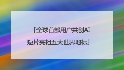 全球首部用户共创AI短片亮相五大世界地标