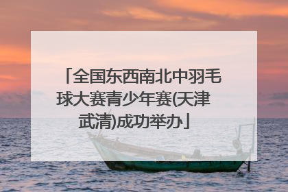 全国东西南北中羽毛球大赛青少年赛(天津武清)成功举办