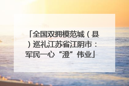 全国双拥模范城（县）巡礼江苏省江阴市：军民一心“澄”伟业