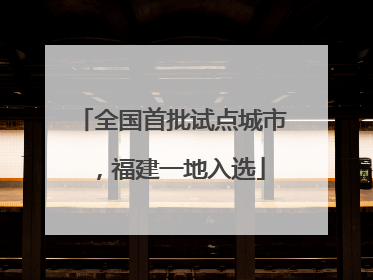 全国首批试点城市，福建一地入选