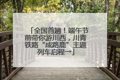 全国首趟！端午节前带你游川西，川青铁路“成路鹿”主题列车启程→